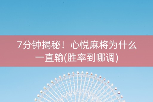 7分钟揭秘！心悦麻将为什么一直输(胜率到哪调)