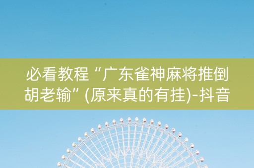必看教程“广东雀神麻将推倒胡老输”(原来真的有挂)-抖音