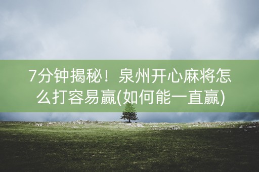 7分钟揭秘！泉州开心麻将怎么打容易赢(如何能一直赢)