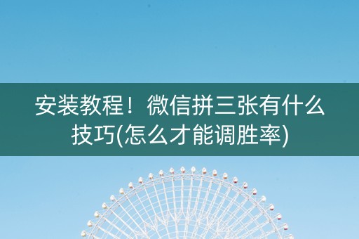 安装教程！微信拼三张有什么技巧(怎么才能调胜率)