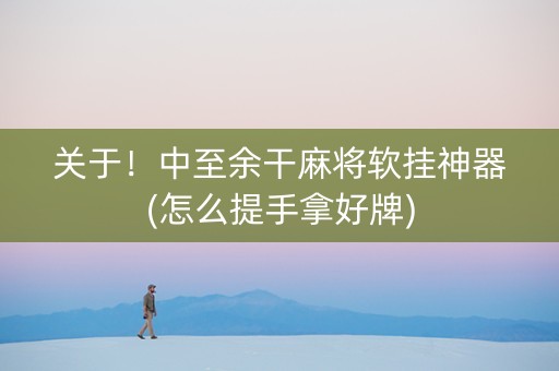 关于！中至余干麻将软挂神器(怎么提手拿好牌)