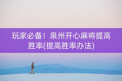 玩家必备！泉州开心麻将提高胜率(提高胜率办法)