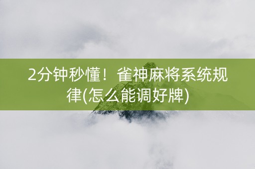 2分钟秒懂！雀神麻将系统规律(怎么能调好牌)