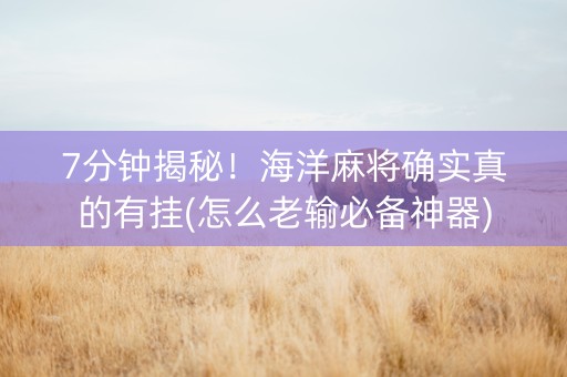 7分钟揭秘！海洋麻将确实真的有挂(怎么老输必备神器)