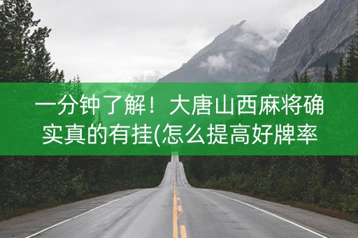 一分钟了解！大唐山西麻将确实真的有挂(怎么提高好牌率)
