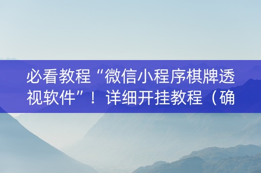 必看教程“微信小程序棋牌透视软件”！详细开挂教程（确实真的有挂)-抖音