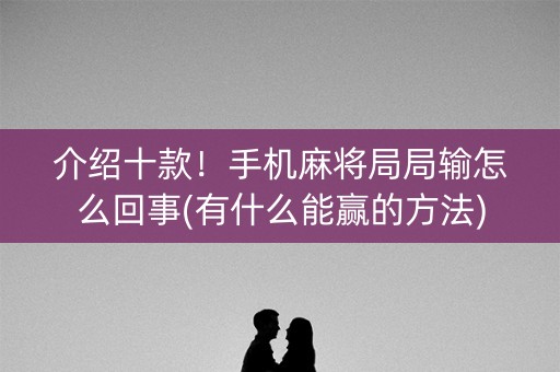 介绍十款！手机麻将局局输怎么回事(有什么能赢的方法)