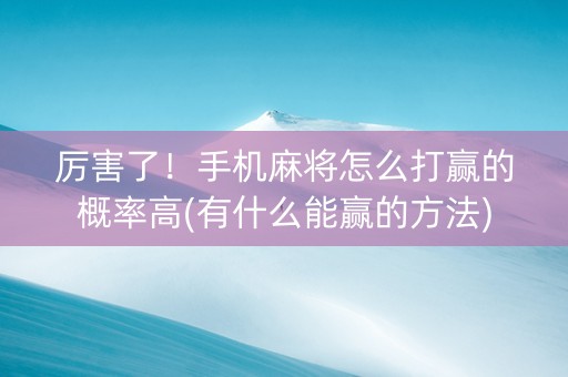 厉害了！手机麻将怎么打赢的概率高(有什么能赢的方法)