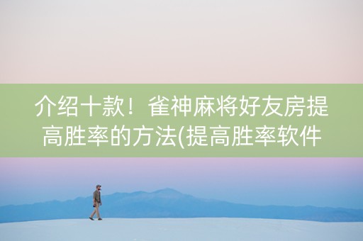 介绍十款！雀神麻将好友房提高胜率的方法(提高胜率软件)