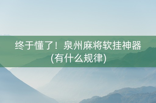 终于懂了！泉州麻将软挂神器(有什么规律)