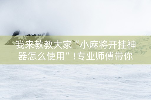我来教教大家“小麻将开挂神器怎么使用”!专业师傅带你一起了解（详细教程）-抖音