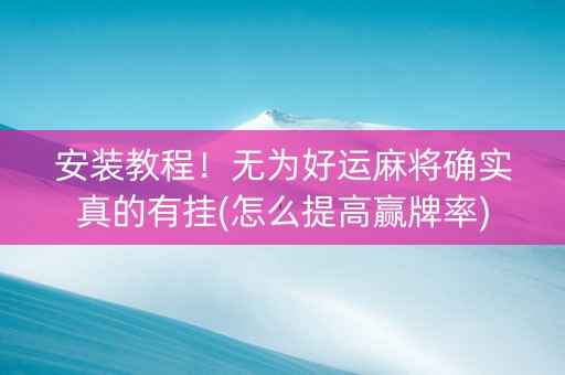 安装教程！无为好运麻将确实真的有挂(怎么提高赢牌率)