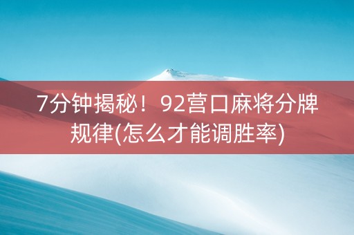 7分钟揭秘！92营口麻将分牌规律(怎么才能调胜率)