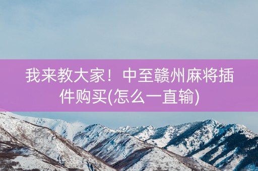 我来教大家！中至赣州麻将插件购买(怎么一直输)
