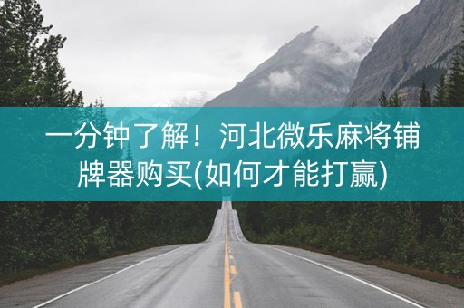 一分钟了解！河北微乐麻将铺牌器购买(如何才能打赢)
