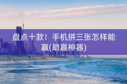 盘点十款！手机拼三张怎样能赢(助赢神器)