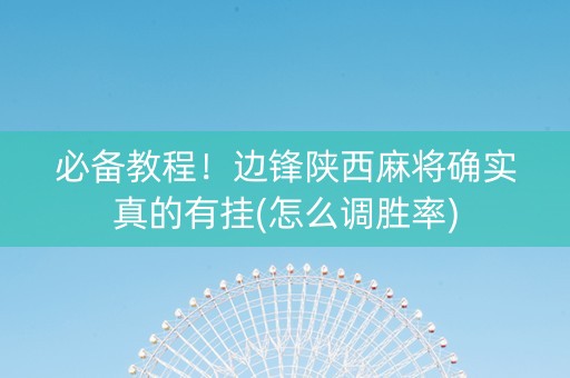 必备教程！边锋陕西麻将确实真的有挂(怎么调胜率)
