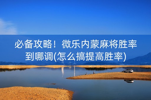 必备攻略！微乐内蒙麻将胜率到哪调(怎么搞提高胜率)