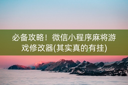 必备攻略！微信小程序麻将游戏修改器(其实真的有挂)