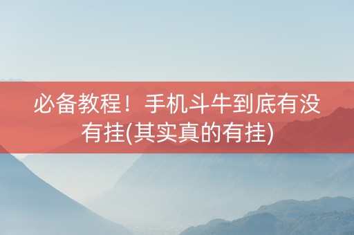 必备教程！手机斗牛到底有没有挂(其实真的有挂)