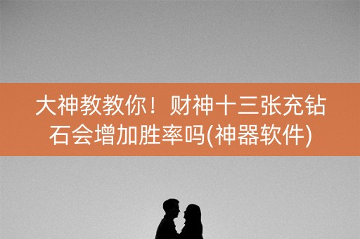 大神教教你！财神十三张充钻石会增加胜率吗(神器软件)