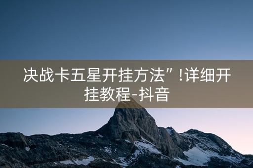决战卡五星开挂方法”!详细开挂教程-抖音