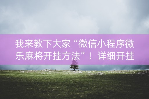 我来教下大家“微信小程序微乐麻将开挂方法”！详细开挂教程（确实真的有挂)-抖音