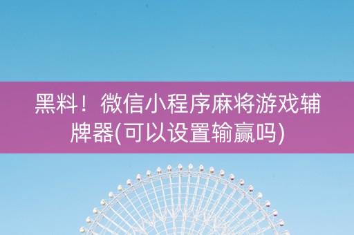 黑料！微信小程序麻将游戏辅牌器(可以设置输赢吗)