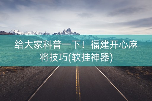 给大家科普一下！福建开心麻将技巧(软挂神器)