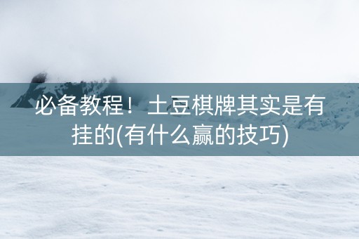 必备教程！土豆棋牌其实是有挂的(有什么赢的技巧)