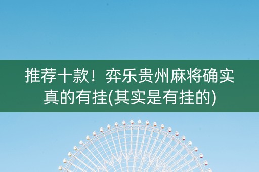 推荐十款！弈乐贵州麻将确实真的有挂(其实是有挂的)
