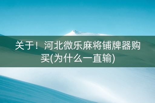 关于！河北微乐麻将铺牌器购买(为什么一直输)