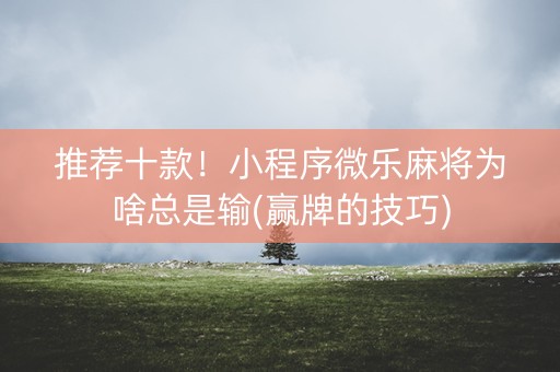 推荐十款！小程序微乐麻将为啥总是输(赢牌的技巧)