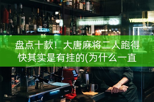 盘点十款！大唐麻将二人跑得快其实是有挂的(为什么一直输)