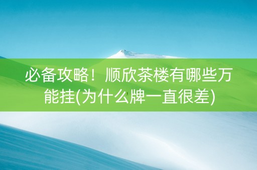 必备攻略！顺欣茶楼有哪些万能挂(为什么牌一直很差)