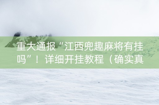 重大通报“江西兜趣麻将有挂吗”！详细开挂教程（确实真的有挂)-抖音