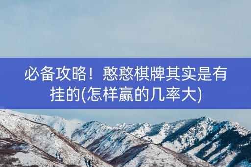 必备攻略！憨憨棋牌其实是有挂的(怎样赢的几率大)