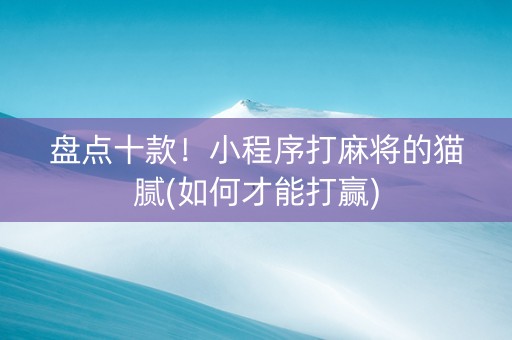 盘点十款！小程序打麻将的猫腻(如何才能打赢)