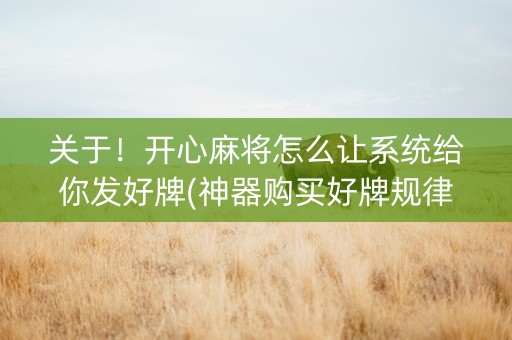 关于！开心麻将怎么让系统给你发好牌(神器购买好牌规律)