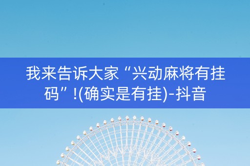 我来告诉大家“兴动麻将有挂码”!(确实是有挂)-抖音