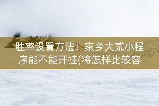 胜率设置方法！家乡大贰小程序能不能开挂(将怎样比较容易赢)