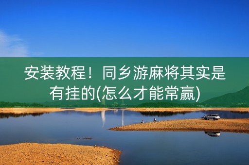 安装教程！同乡游麻将其实是有挂的(怎么才能常赢)