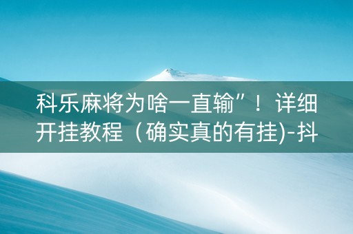 科乐麻将为啥一直输”！详细开挂教程（确实真的有挂)-抖音