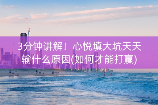 3分钟讲解！心悦填大坑天天输什么原因(如何才能打赢)