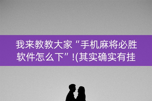我来教教大家“手机麻将必胜软件怎么下”!(其实确实有挂)-抖音