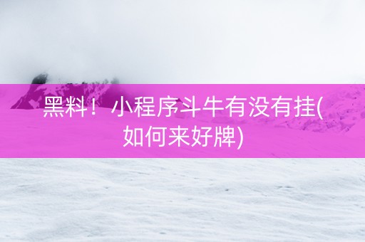 黑料！小程序斗牛有没有挂(如何来好牌)
