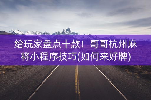 给玩家盘点十款！哥哥杭州麻将小程序技巧(如何来好牌)
