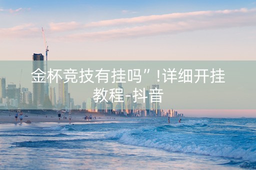 金杯竞技有挂吗”!详细开挂教程-抖音