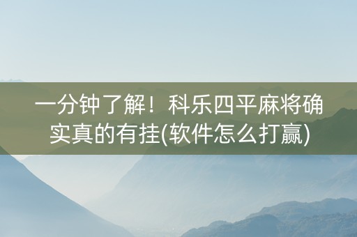 一分钟了解！科乐四平麻将确实真的有挂(软件怎么打赢)