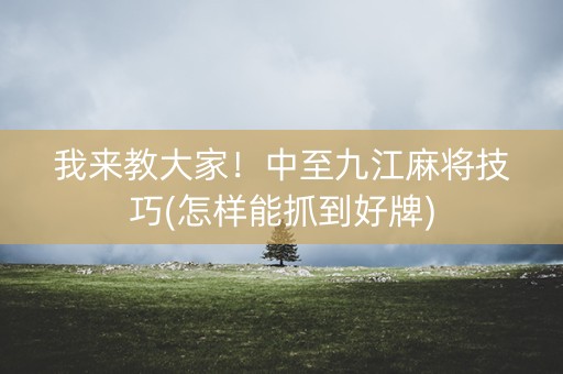 我来教大家！中至九江麻将技巧(怎样能抓到好牌)